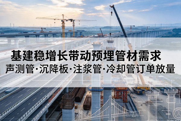 珙县基建稳增长带动预埋监测管材需求，声测管、沉降板、注浆管订单持续放量