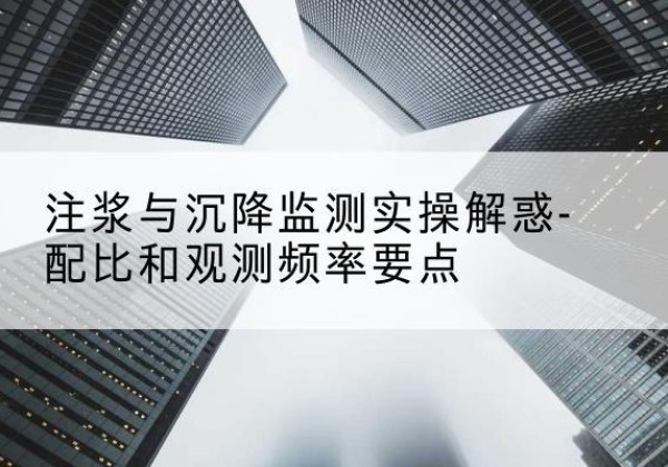 珙县水泥浆配比不当会不会造成注浆管堵管？-注浆与沉降监测实操解惑-配比和观测频率要点