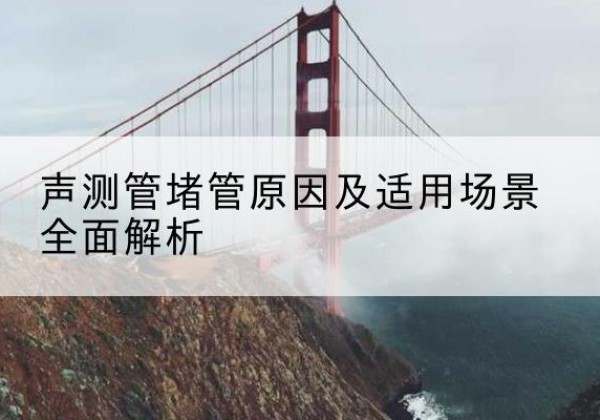 珙县声测管堵管的主要原因有哪些？-声测管堵管原因及适用场景全面解析
